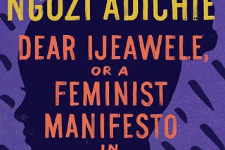 Review of “Dear Ijeawele” or a Feminist Manifesto in Fifteen Suggestions. By Chimamanda Adichie.