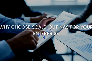 Why Choose Scale-Out NAS for your Enterprise