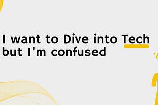 I want to Dive into Tech but I’m confused