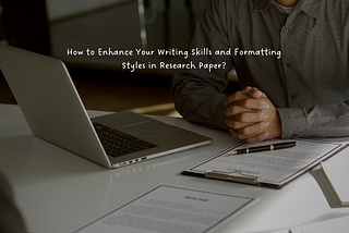 How to Enhance Your Writing Skills and Formatting Styles in Research Paper?