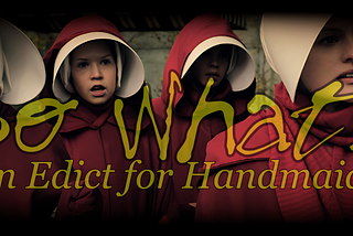 So What! (An Edict for Handmaids)