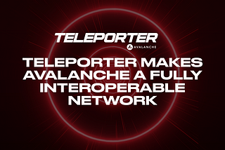 Teleporter, Avalanche’ı Tamamen Birlikte Çalışabilir Bir L0 Ağı Haline Getiriyor!