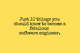 Just 10 things you should know to become a fabulous software engineer.