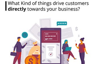 What Kind of things drives customers directly towards your business?