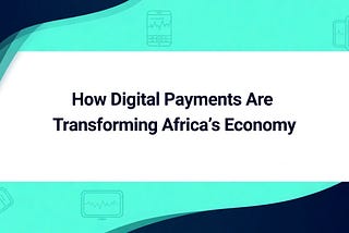 How Digital Payments Are Transforming Africa’s Economy