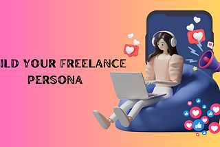 Personal Branding and Persona — How Does it Benefit Freelancers?