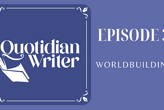 quotidian writer episode 3: worldbuilding