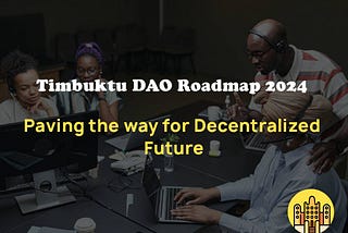 Timbuktu DAO Roadmap 2024: Paving the Way for a Decentralized Future