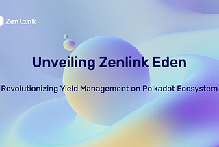 Unveiling Zenlink Eden: Revolutionizing Yield Management on Polkadot Ecosystem