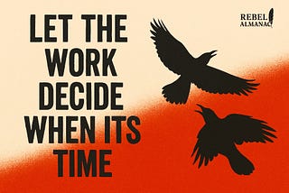 Let the Work Decide When It’s Time