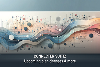 Connecter Suite: Upcoming plan changes & more