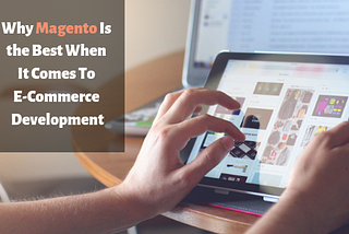Why Magento is the Best when it comes to E-Commerce Development?