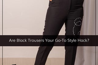 Are Black Trousers Your Go-To Style Hack?