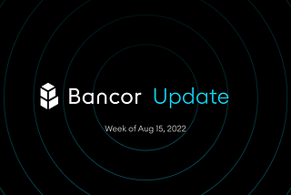 Bancor Update — Week of August 15th, 2022