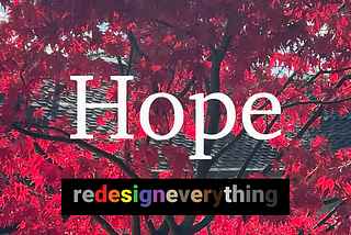 The image above is of a tree with the bright red leaves of fall in afternoon of sunshine. The word hope appears prominently and words Redesign Everything appear below in a rainbow of colors.