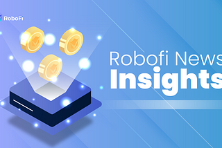 RoboFi News Review: Top Crypto News of the Week