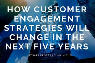 How Customer Engagement Strategies Will Change in the Next Five Years