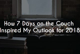 How 7 Days on the Couch Inspired My Outlook for 2018