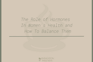 The Role of Hormones In Women’s Health and How To Balance Them