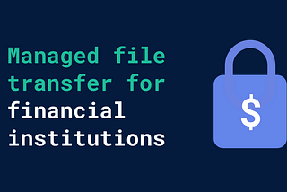 Benefits of Managed File Transfer for Finance