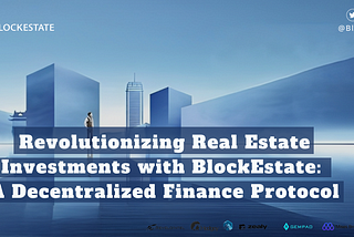 Revolutionizing Real Estate Investments with BlockEstate: A Decentralized Finance Protocol