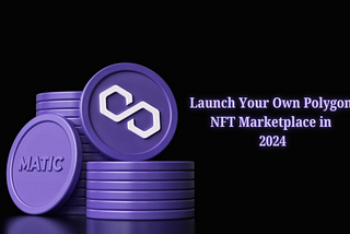 How to Launch Your Own Polygon NFT Marketplace in 2024: A Comprehensive Guide