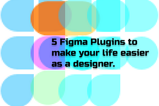 5 Figma Plugins to make your life easier as a designer.