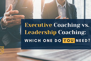 Executive Coaching vs. Leadership Coaching: Which One Do You Need?