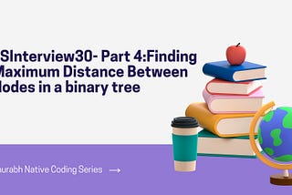 JSInterview30- Part 4:Finding Maximum Distance Between Nodes in a binary tree