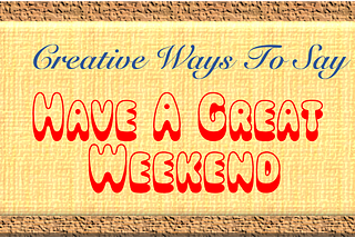 “Have A Great Weekend”. What are Some Heartfelt Ways to Wish Someone a Happy Weekend.