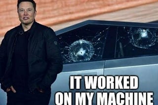 “it worked on my machine”, Elon demoing the Cybertruck and smashing the windows