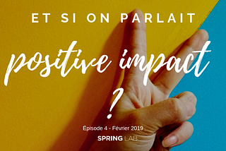 Episode #4 — Et si on parlait Positive Impact ?