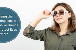 Choosing the Right Sunglasses: Do Expensive Brands Really Protect Eyes Better?