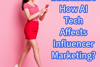 Influencers: How AI Tech Affects Influencer Marketing?