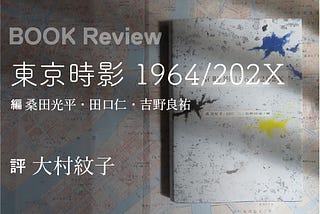 桑田光平／田口仁／吉野良祐・編『東京時影 1964/202X』