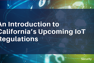 An Introduction to California’s Upcoming IoT Regulations