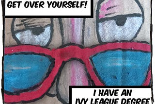 Cartoon drawing of eyes looking over a pair of glasses sitting on the nose. The caption reads, “Get over yourself. I have an ivy league degree.”
