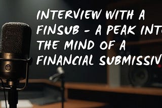 Interview With A Finsub — A Peak Into The Mind Of A Financial Submissive