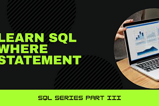 SQL Series II: SQL Fundamental WHERE Statement and IN, OR, AND, BETWEEN, & LIKE Operator