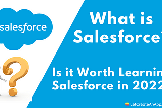 What is Salesforce? Is it worth learning Salesforce in 2022? — Let Create An App