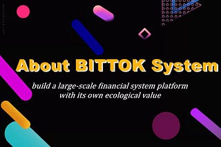 About BITTOK system—build a large-scale financial system platform with its own ecological value