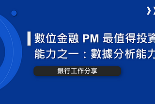 【銀行工作分享】數位金融 PM 值得投資的技能之一：數據分析