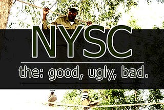 NYSC: The GOOD, the Ugly, the Bad.