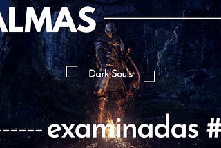 Dark Souls, la familiaridad y el propósito [Almas Examinadas #2]