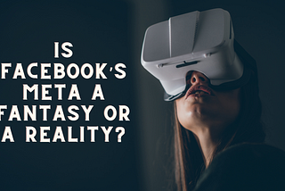 Is Facebook’s Meta a fantasy or a reality?