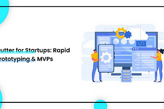 Flutter for Startups: Rapid Prototyping & MVPs.