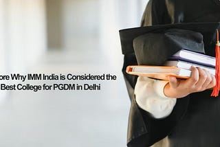 Explore Why IMM India is Considered the Best College for PGDM in Delhi