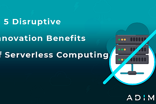 5 Disruptive Innovation Benefits of Serverless Computing