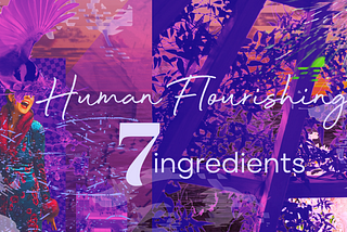 The 7 Ingredients for Human Flourishing