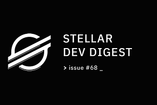 Stellar Dev Digest: Issue #68